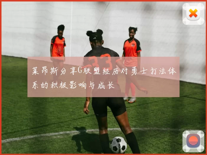 莱昂斯分享G联盟经历对勇士打法体系的积极影响与成长
