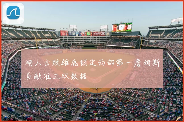 湖人击败雄鹿锁定西部第一詹姆斯贡献准三双数据