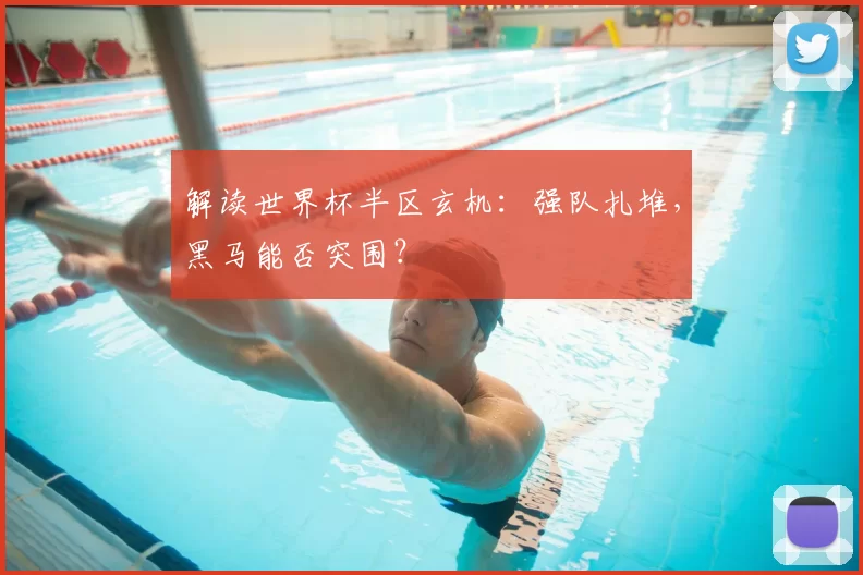 解读世界杯半区玄机：强队扎堆，黑马能否突围？