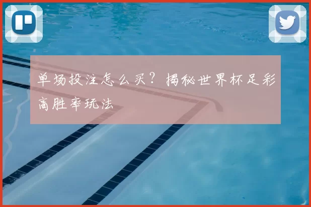 单场投注怎么买？揭秘世界杯足彩高胜率玩法