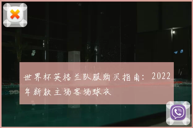 世界杯英格兰队服购买指南：2022年新款主场客场球衣