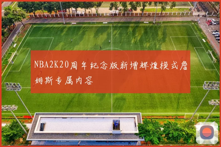 NBA2K20周年纪念版新增辉煌模式詹姆斯专属内容