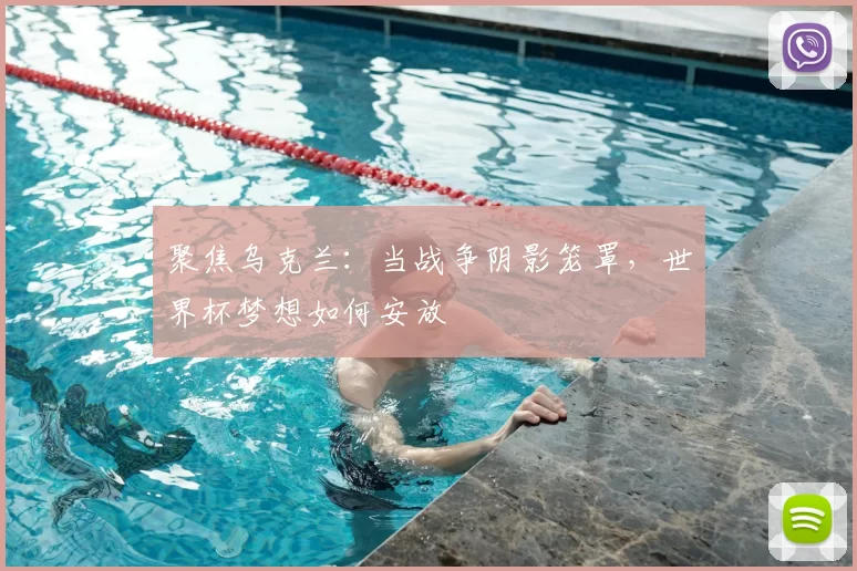 聚焦乌克兰:当战争阴影笼罩,世界杯梦想如何安放