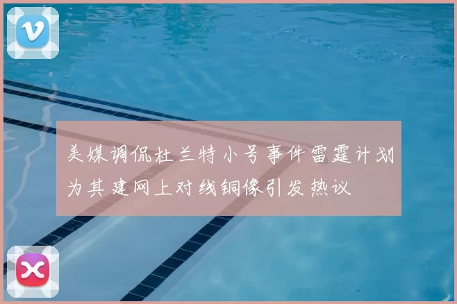 美媒调侃杜兰特小号事件雷霆计划为其建网上对线铜像引发热议