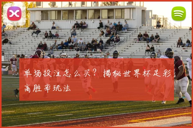 单场投注怎么买?揭秘世界杯足彩高胜率玩法