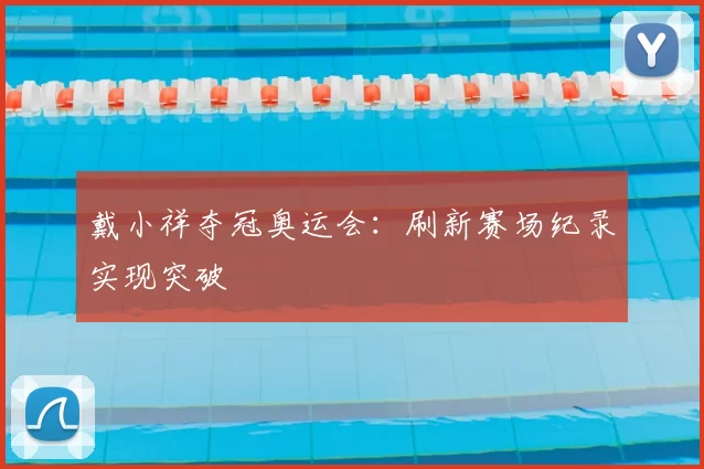 戴小祥夺冠奥运会：刷新赛场纪录实现突破