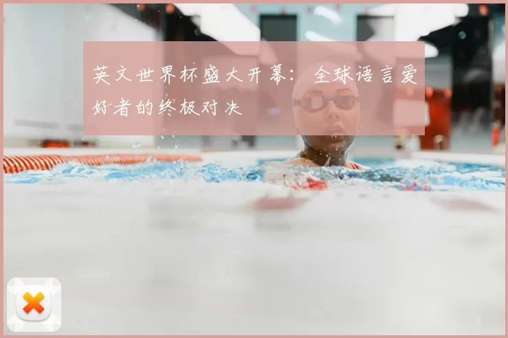 英文世界杯盛大开幕：全球语言爱好者的终极对决