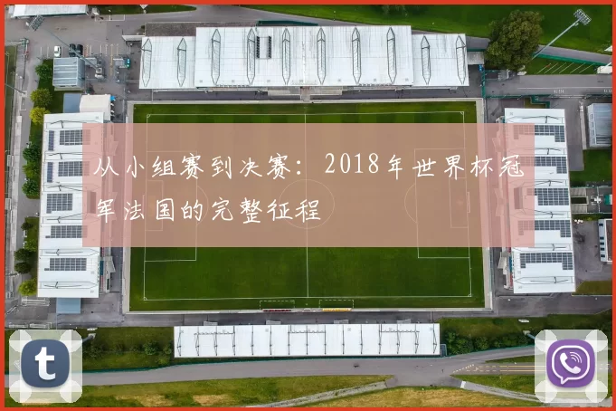 从小组赛到决赛：2018年世界杯冠军法国的完整征程