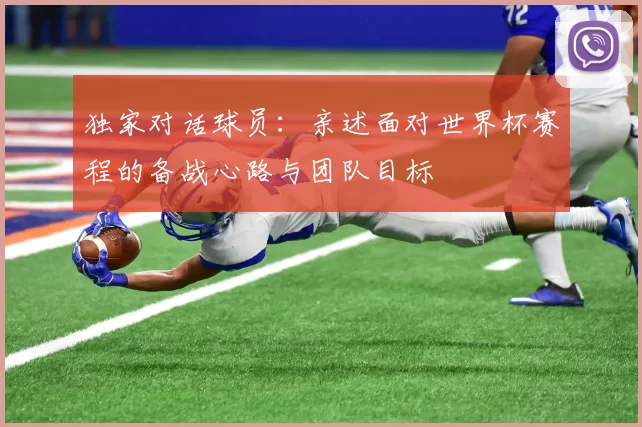独家对话球员：亲述面对世界杯赛程的备战心路与团队目标