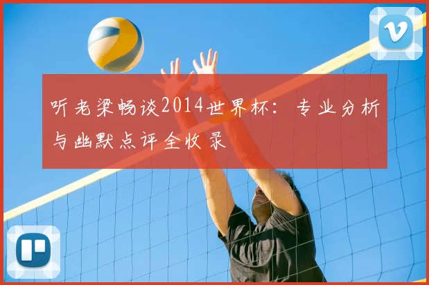 听老梁畅谈2014世界杯:专业分析与幽默点评全收录