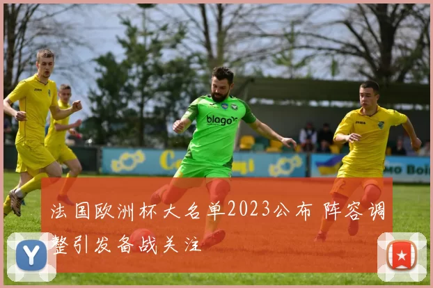 法国欧洲杯大名单2023公布 阵容调整引发备战关注