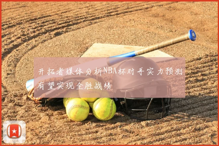 开拓者媒体分析NBA杯对手实力预测有望实现全胜战绩