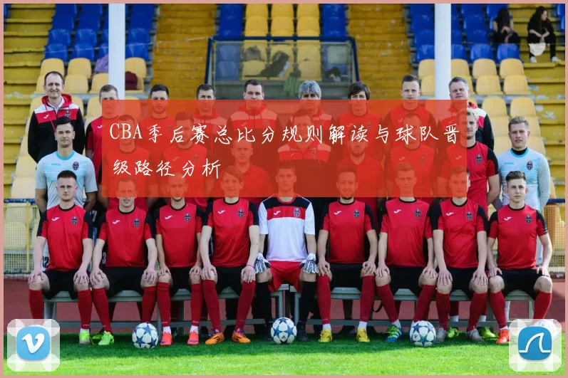 CBA季后赛总比分规则解读与球队晋级路径分析