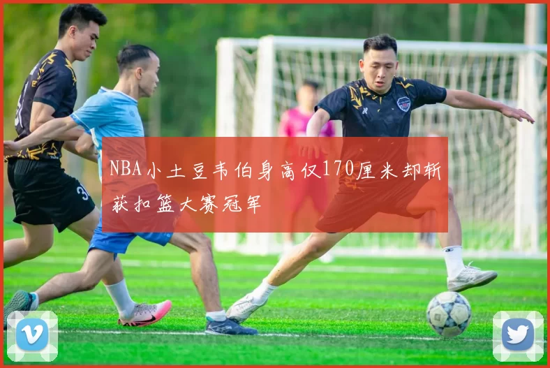 NBA小土豆韦伯身高仅170厘米却斩获扣篮大赛冠军