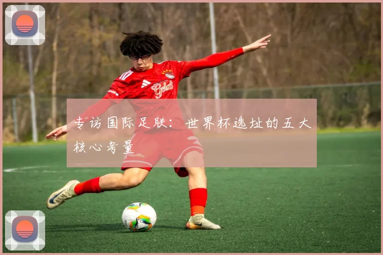 专访国际足联：世界杯选址的五大核心考量